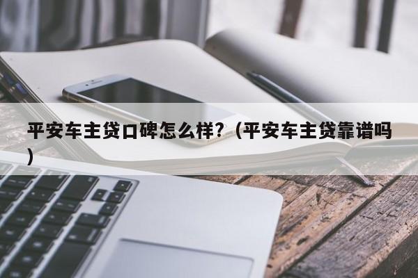 平安車主融資怎么樣(平安銀行汽車融資中心)? (http://m.jtlskj.com/) 知識問答 第1張