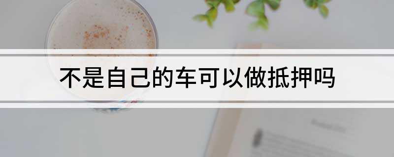 車不是本人能抵押貸款(抵押車可以貸款)? (http://m.jtlskj.com/) 知識問答 第1張