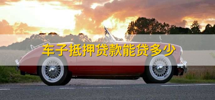 車抵押貸能貸多少(抵押貸車能開走嗎)？ (http://m.jtlskj.com/) 知識問答 第1張